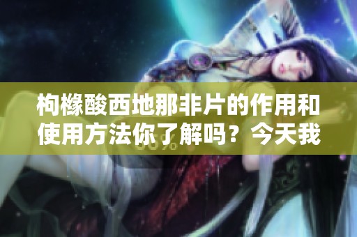 枸橼酸西地那非片的作用和使用方法你了解吗？今天我们来深入探讨一下。