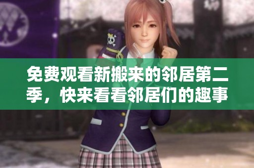 免费观看新搬来的邻居第二季，快来看看邻居们的趣事吧