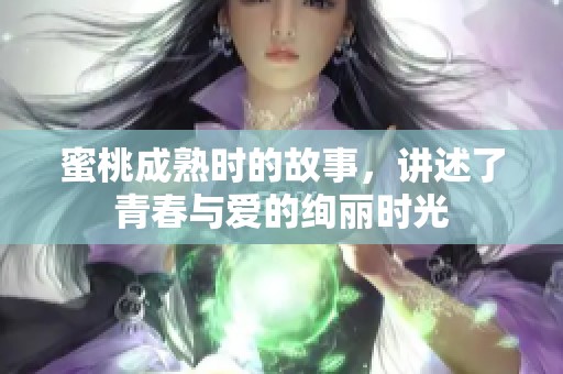 蜜桃成熟时的故事，讲述了青春与爱的绚丽时光