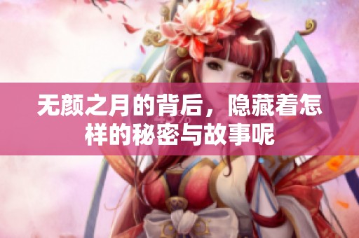 无颜之月的背后，隐藏着怎样的秘密与故事呢