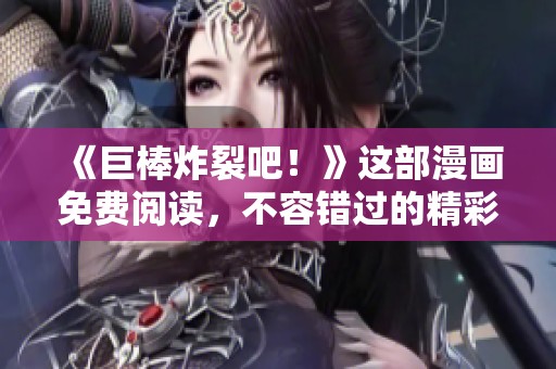 《巨棒炸裂吧！》这部漫画免费阅读，不容错过的精彩内容等你来探索！