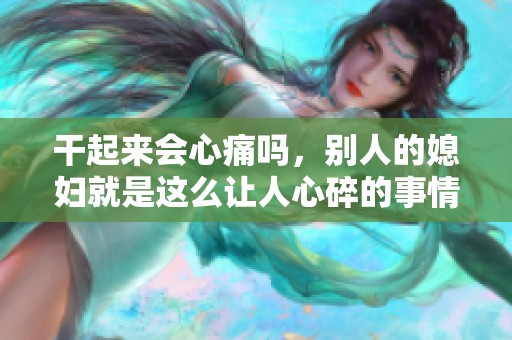 干起来会心痛吗，别人的媳妇就是这么让人心碎的事情