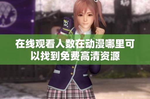 在线观看人数在动漫哪里可以找到免费高清资源