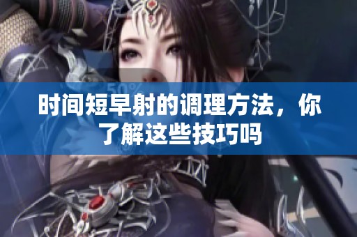 时间短早射的调理方法，你了解这些技巧吗