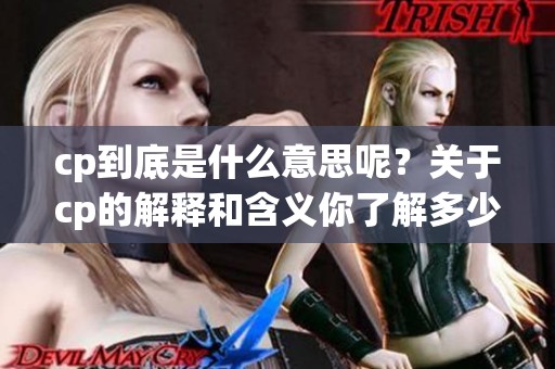 cp到底是什么意思呢？关于cp的解释和含义你了解多少？