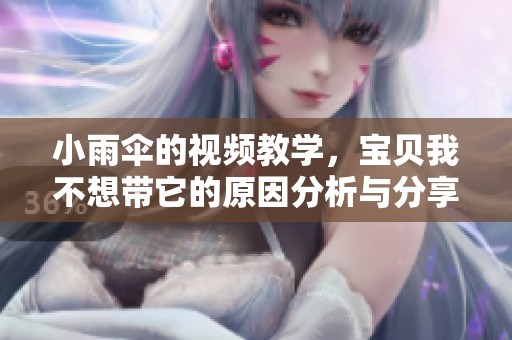 小雨伞的视频教学，宝贝我不想带它的原因分析与分享