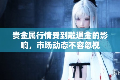 贵金属行情受到融通金的影响，市场动态不容忽视