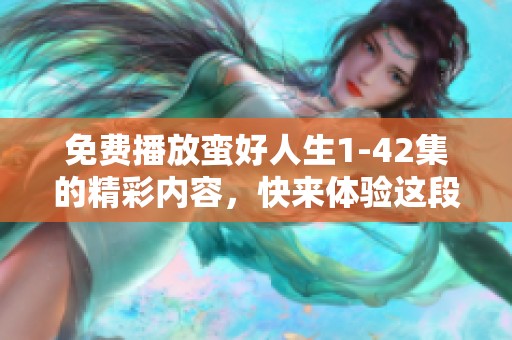 免费播放蛮好人生1-42集的精彩内容，快来体验这段奇妙旅程吧