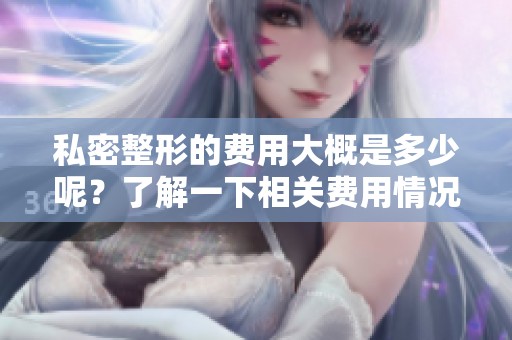 私密整形的费用大概是多少呢？了解一下相关费用情况吧！