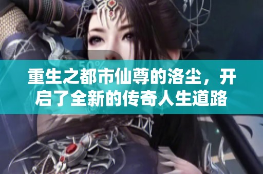 重生之都市仙尊的洛尘，开启了全新的传奇人生道路