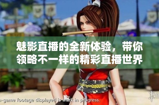 魅影直播的全新体验，带你领略不一样的精彩直播世界