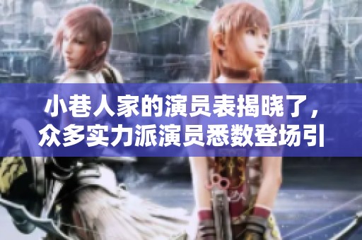 小巷人家的演员表揭晓了，众多实力派演员悉数登场引人关注