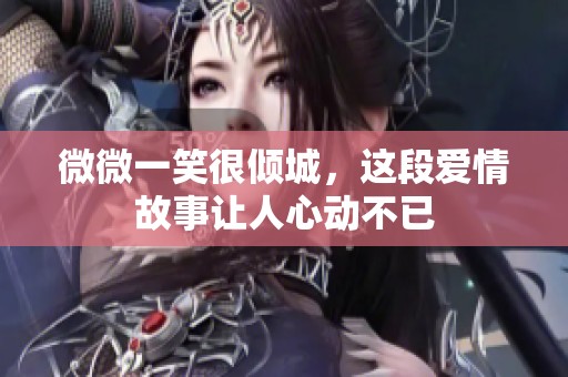 微微一笑很倾城，这段爱情故事让人心动不已