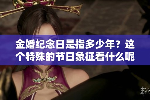 金婚纪念日是指多少年？这个特殊的节日象征着什么呢？