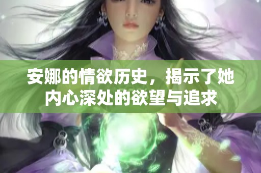 安娜的情欲历史，揭示了她内心深处的欲望与追求