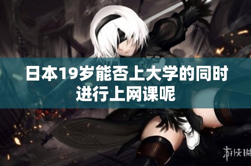 日本19岁能否上大学的同时进行上网课呢