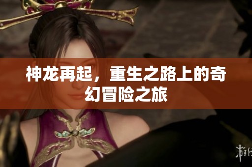 神龙再起，重生之路上的奇幻冒险之旅