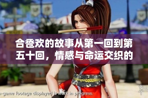 合卺欢的故事从第一回到第五十回，情感与命运交织的精彩旅程