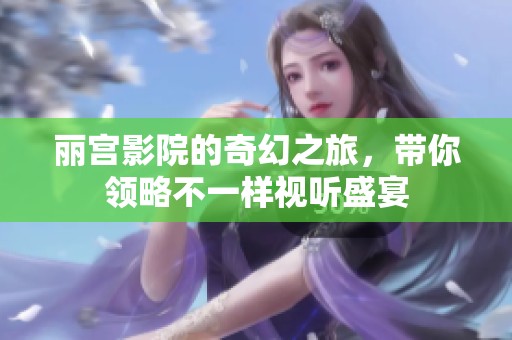 丽宫影院的奇幻之旅，带你领略不一样视听盛宴