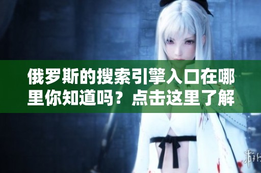 俄罗斯的搜索引擎入口在哪里你知道吗？点击这里了解更多信息和资源。