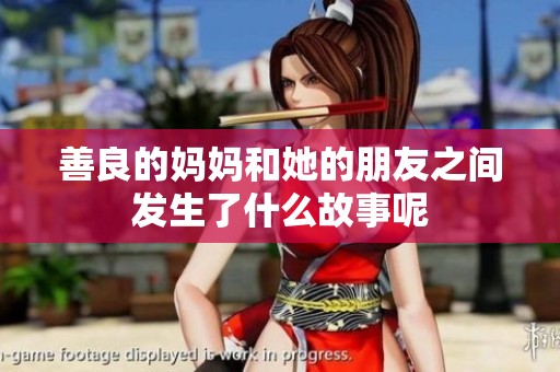 善良的妈妈和她的朋友之间发生了什么故事呢