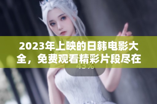 2023年上映的日韩电影大全，免费观看精彩片段尽在此处