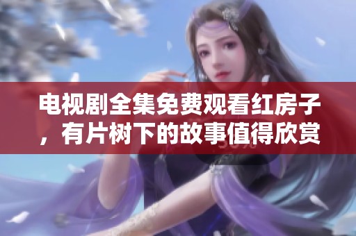 电视剧全集免费观看红房子，有片树下的故事值得欣赏