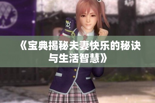 《宝典揭秘夫妻快乐的秘诀与生活智慧》