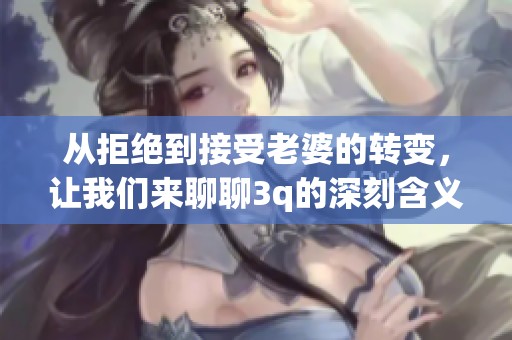 从拒绝到接受老婆的转变，让我们来聊聊3q的深刻含义