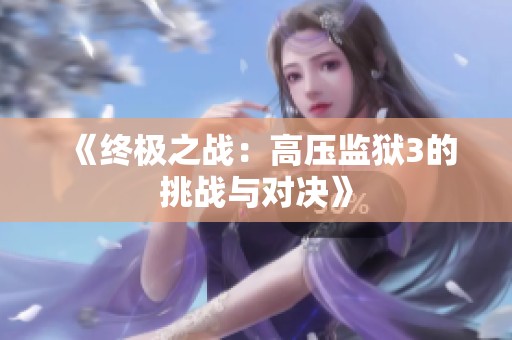 《终极之战：高压监狱3的挑战与对决》