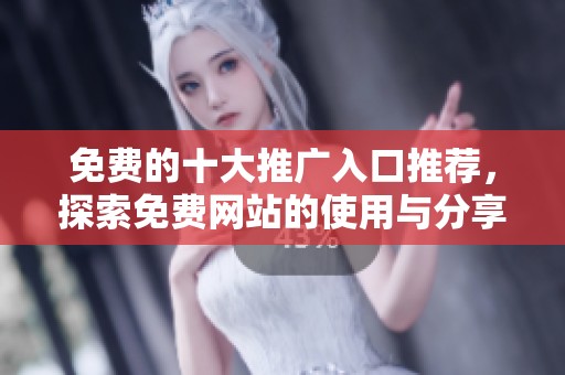 免费的十大推广入口推荐，探索免费网站的使用与分享方法