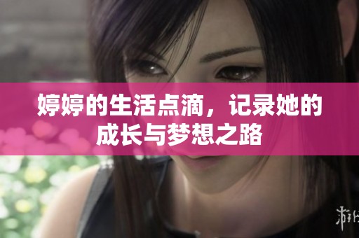 **的生活点滴，记录她的成长与梦想之路