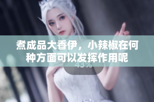 煮成品大香伊，小辣椒在何种方面可以发挥作用呢