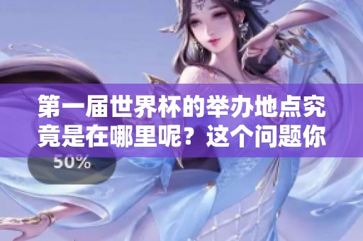 第一届世界杯的举办地点究竟是在哪里呢？这个问题你想知道吗？