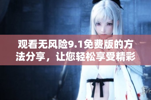 观看无风险9.1免费版的方法分享，让您轻松享受精彩内容！