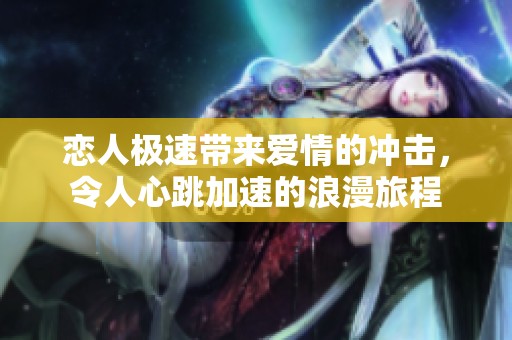 恋人极速带来爱情的冲击，令人心跳加速的浪漫旅程