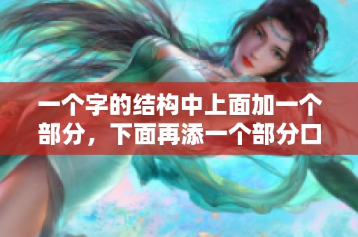 一个字的结构中上面加一个部分，下面再添一个部分口是什么字？