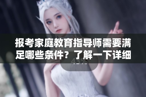 报考家庭教育指导师需要满足哪些条件？了解一下详细要求吧！