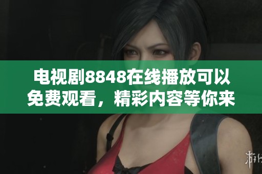 电视剧8848在线播放可以免费观看，精彩内容等你来探索和享受！