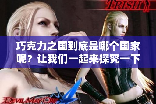 巧克力之国到底是哪个国家呢？让我们一起来探究一下这个问题！