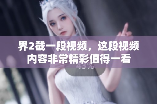 界2截一段视频，这段视频内容非常精彩值得一看
