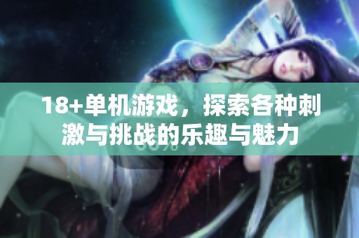 18+单机游戏，探索各种刺激与挑战的乐趣与魅力
