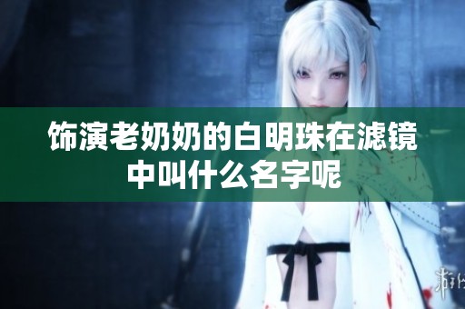 饰演老奶奶的白明珠在滤镜中叫什么名字呢