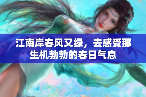 江南岸春风又绿，去感受那生机勃勃的春日气息