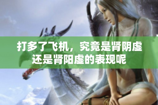 打多了飞机，究竟是肾阴虚还是肾阳虚的表现呢