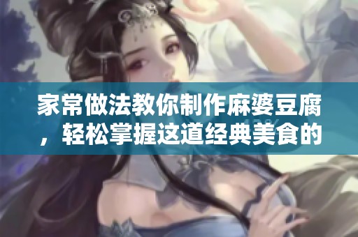 家常做法教你制作麻婆豆腐，轻松掌握这道经典美食的秘诀