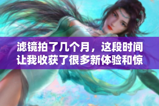 滤镜拍了几个月，这段时间让我收获了很多新体验和惊喜