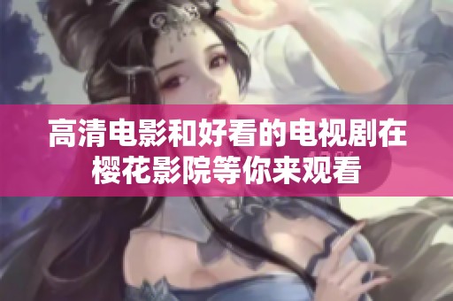 高清电影和好看的电视剧在樱花影院等你来观看
