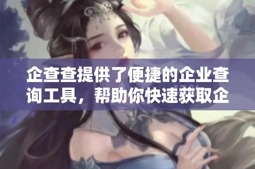 企查查提供了便捷的企业查询工具，帮助你快速获取企业信息。