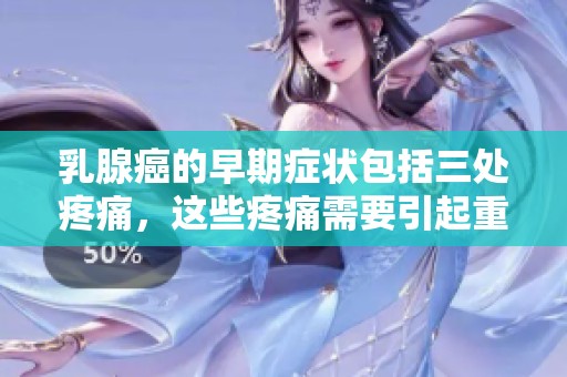 乳腺癌的早期症状包括三处疼痛，这些疼痛需要引起重视